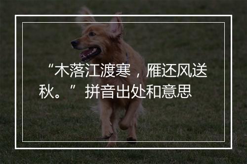 “木落江渡寒，雁还风送秋。”拼音出处和意思