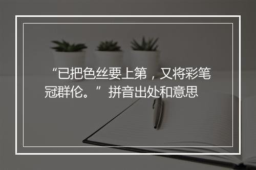 “已把色丝要上第，又将彩笔冠群伦。”拼音出处和意思