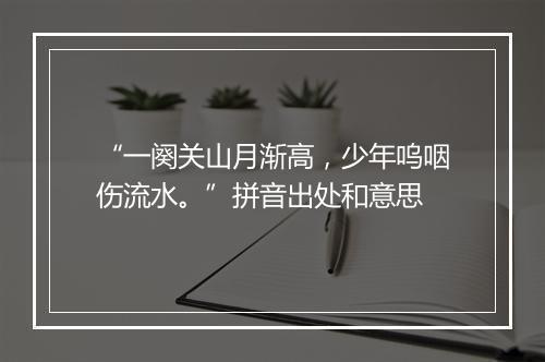 “一阕关山月渐高，少年呜咽伤流水。”拼音出处和意思