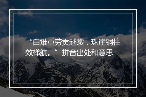 “白雉重劳贡越裳，珠崖铜柱效梯航。”拼音出处和意思