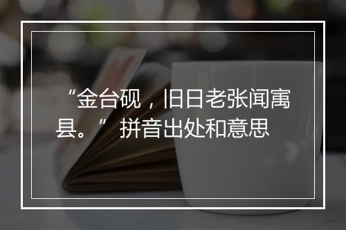 “金台砚，旧日老张闻㝢县。”拼音出处和意思