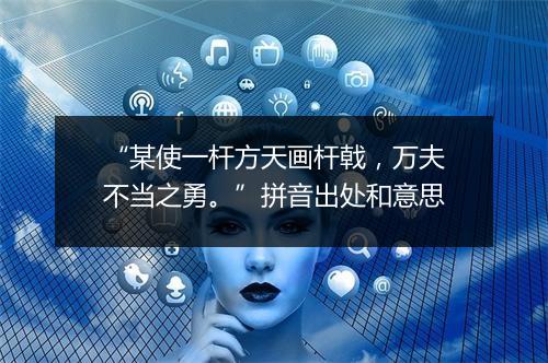 “某使一杆方天画杆戟，万夫不当之勇。”拼音出处和意思