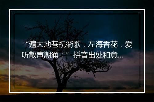 “遍大地巷祝衢歌，左海香花，爱听散声潮涌；”拼音出处和意思