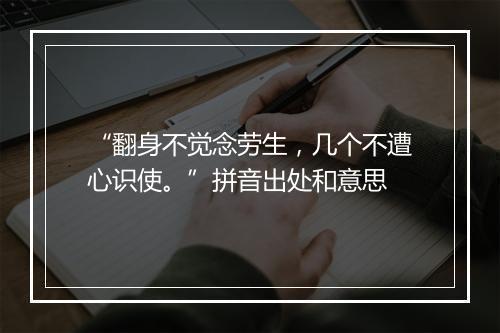 “翻身不觉念劳生，几个不遭心识使。”拼音出处和意思