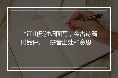 “江山形胜归图写，今古诗篇付品评。”拼音出处和意思