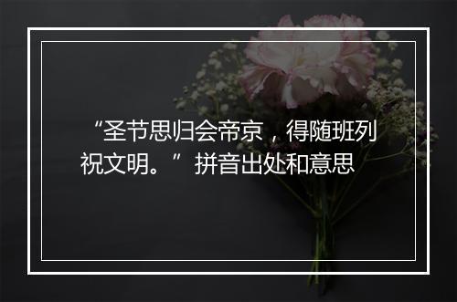 “圣节思归会帝京，得随班列祝文明。”拼音出处和意思