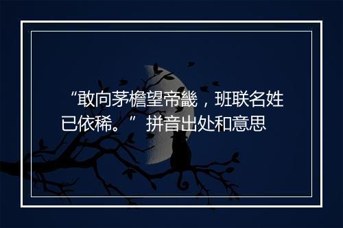 “敢向茅檐望帝畿，班联名姓已依稀。”拼音出处和意思