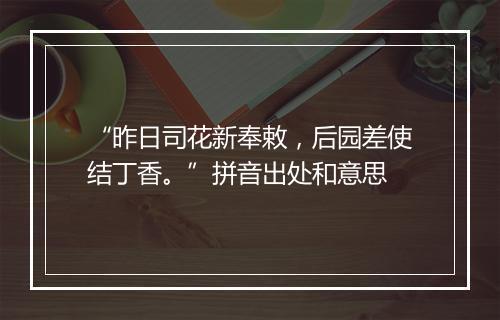 “昨日司花新奉敕，后园差使结丁香。”拼音出处和意思