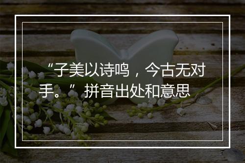 “子美以诗鸣，今古无对手。”拼音出处和意思