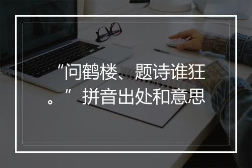 “问鹤楼、题诗谁狂。”拼音出处和意思