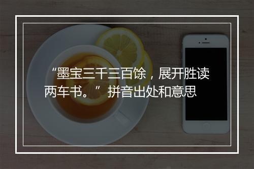 “墨宝三千三百馀，展开胜读两车书。”拼音出处和意思