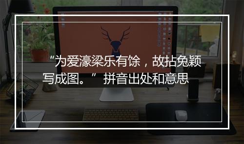 “为爱濠梁乐有馀，故拈兔颖写成图。”拼音出处和意思