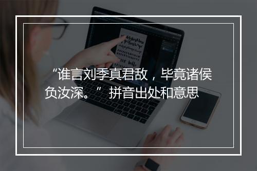 “谁言刘季真君敌，毕竟诸侯负汝深。”拼音出处和意思