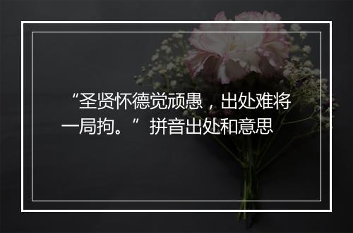 “圣贤怀德觉顽愚，出处难将一局拘。”拼音出处和意思