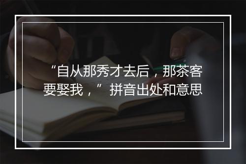 “自从那秀才去后，那茶客要娶我，”拼音出处和意思