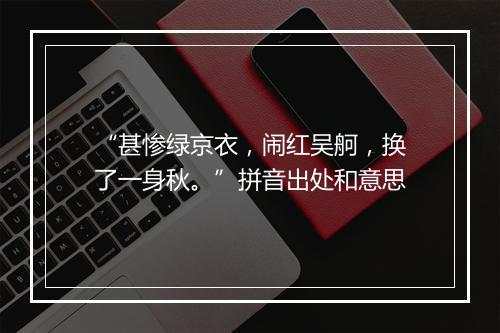 “甚惨绿京衣，闹红吴舸，换了一身秋。”拼音出处和意思