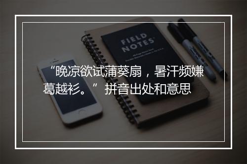 “晚凉欲试蒲葵扇，暑汗频嫌葛越衫。”拼音出处和意思