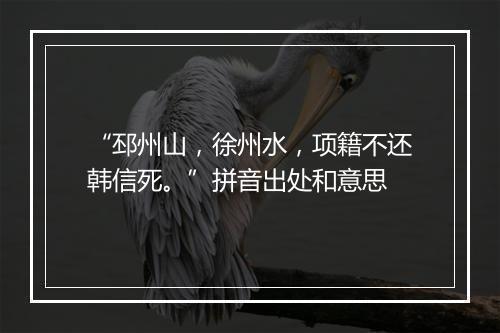 “邳州山，徐州水，项籍不还韩信死。”拼音出处和意思