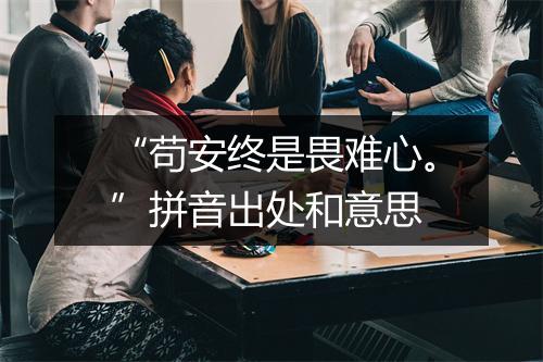 “苟安终是畏难心。”拼音出处和意思