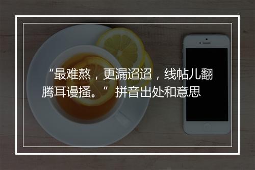 “最难熬，更漏迢迢，线帖儿翻腾耳谩搔。”拼音出处和意思