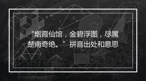 “烟霞仙馆，金碧浮图，尽属楚南奇绝。”拼音出处和意思