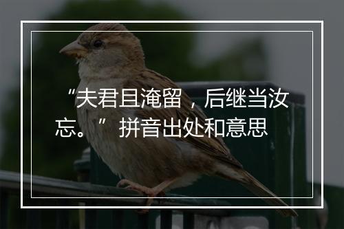 “夫君且淹留，后继当汝忘。”拼音出处和意思