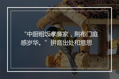 “中厨粗饭孝廉家，荆布门庭感岁华。”拼音出处和意思