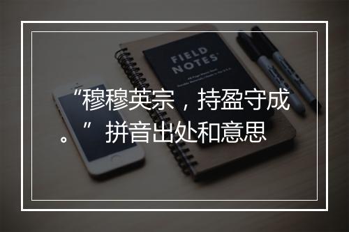 “穆穆英宗，持盈守成。”拼音出处和意思