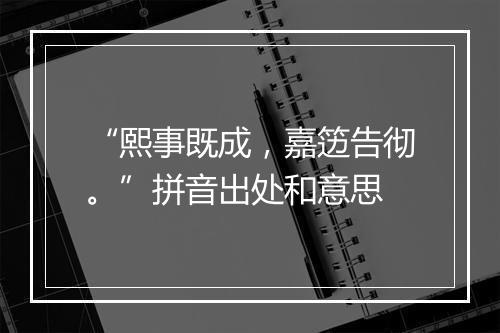 “熙事既成，嘉笾告彻。”拼音出处和意思