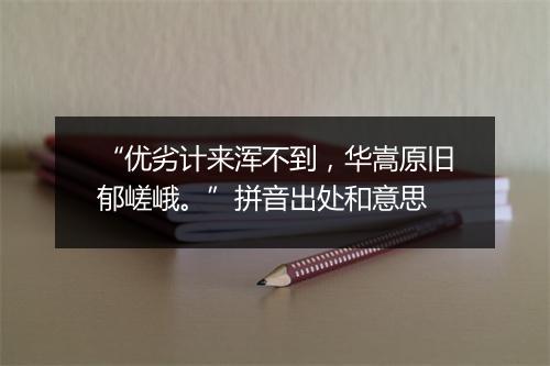 “优劣计来浑不到，华嵩原旧郁嵯峨。”拼音出处和意思