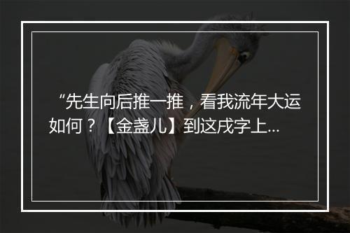 “先生向后推一推，看我流年大运如何？【金盏儿】到这戌字上呵，”拼音出处和意思