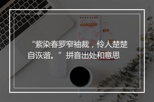 “紫染春罗窄袖裁，伶人楚楚自诙谐。”拼音出处和意思