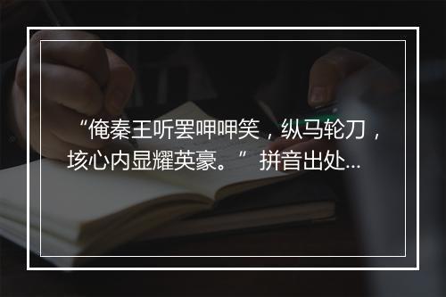 “俺秦王听罢呷呷笑，纵马轮刀，垓心内显耀英豪。”拼音出处和意思