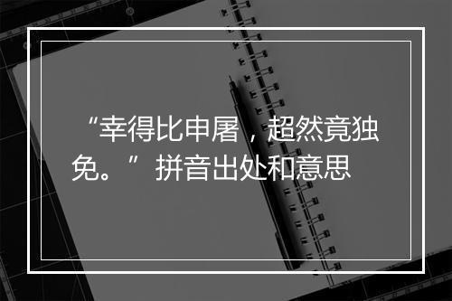 “幸得比申屠，超然竟独免。”拼音出处和意思