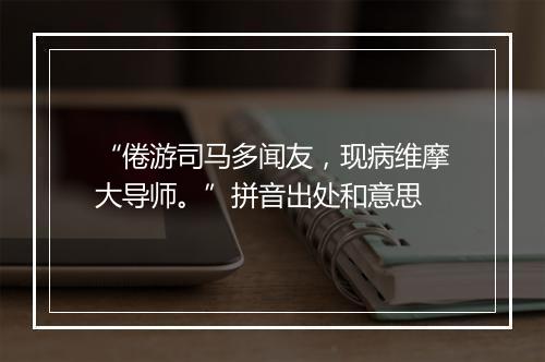 “倦游司马多闻友，现病维摩大导师。”拼音出处和意思