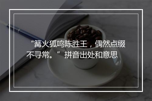 “篝火狐鸣陈胜王，偶然点缀不寻常。”拼音出处和意思