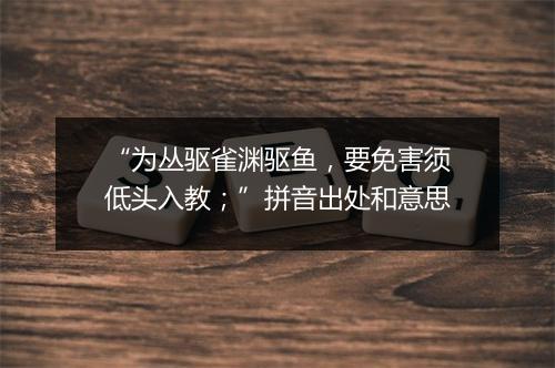 “为丛驱雀渊驱鱼，要免害须低头入教；”拼音出处和意思