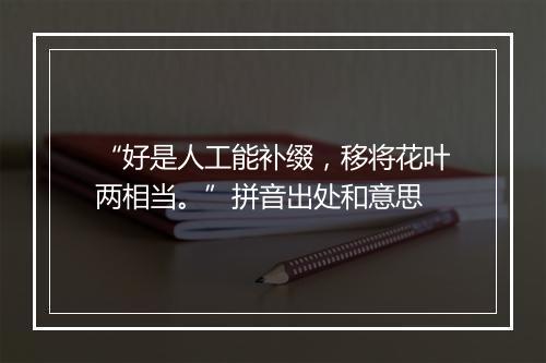 “好是人工能补缀，移将花叶两相当。”拼音出处和意思