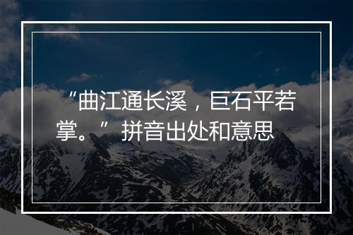 “曲江通长溪，巨石平若掌。”拼音出处和意思