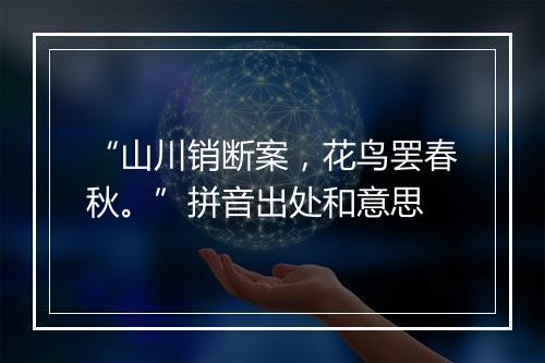 “山川销断案，花鸟罢春秋。”拼音出处和意思