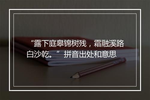 “露下庭皋锦树残，霜融溪路白沙乾。”拼音出处和意思