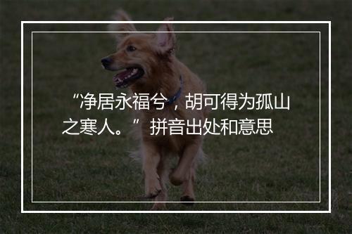 “净居永福兮，胡可得为孤山之寒人。”拼音出处和意思