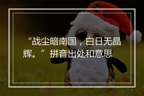 “战尘暗南国，白日无晶辉。”拼音出处和意思