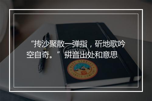 “抟沙聚散一弹指，斫地歌吟空自奇。”拼音出处和意思