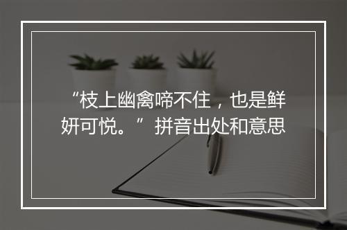 “枝上幽禽啼不住，也是鲜妍可悦。”拼音出处和意思