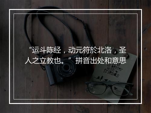 “运斗陈经，动元符於北洛，圣人之立教也。”拼音出处和意思