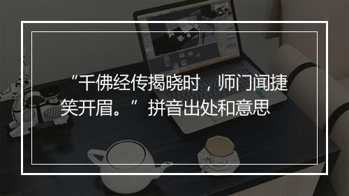 “千佛经传揭晓时，师门闻捷笑开眉。”拼音出处和意思