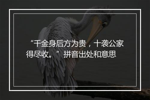 “千金身后方为贵，十袭公家得尽收。”拼音出处和意思