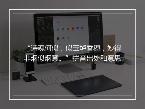 “诗魂何似，似玉垆香穗，妙得非烟似烟意。”拼音出处和意思