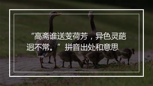 “高斋谁送芰荷芳，异色灵葩迥不常。”拼音出处和意思